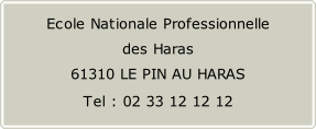 Ecole Nationale Professionnelle  des Haras  61310 LE PIN AU HARAS  Tel : 02 33 12 12 12